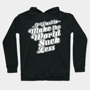 I Want To Make The World Suck Less Hoodie